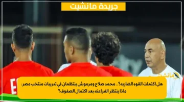 هل اكتملت القوة الضاربة؟.. محمد صلاح ومرموش ينتظمان في تدريبات منتخب مصر ماذا ينتظر الفراعنة بعد اكتمال الصفوف؟ 1